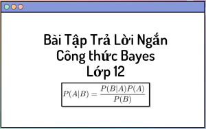 22 Bài Tập Trả Lời Ngắn Công Thức Bayes Lớp 12