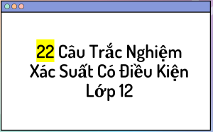 22 Câu Trắc Nghiệm Xác Suất Có Điều Kiện Lớp 12