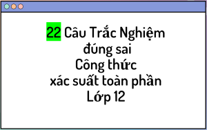 22 Câu Trắc Nghiệm đúng sai Công Thức Xác Suất Toàn Phần Lớp 12