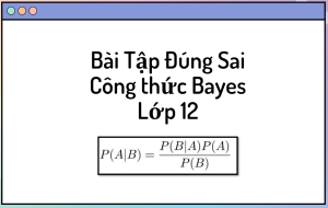 22 Câu Trắc Nghiệm đúng sai Công thức Bayes