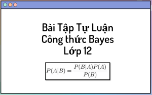 22 Bài Tập Tự Luận Công thức Bayes